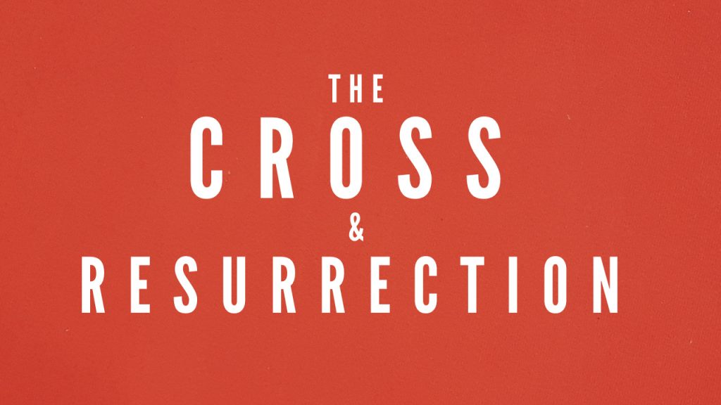 The Cross & Resurrection of Christ…
